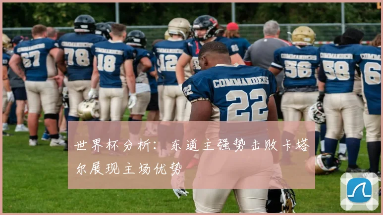 世界杯分析：东道主强势击败卡塔尔展现主场优势
