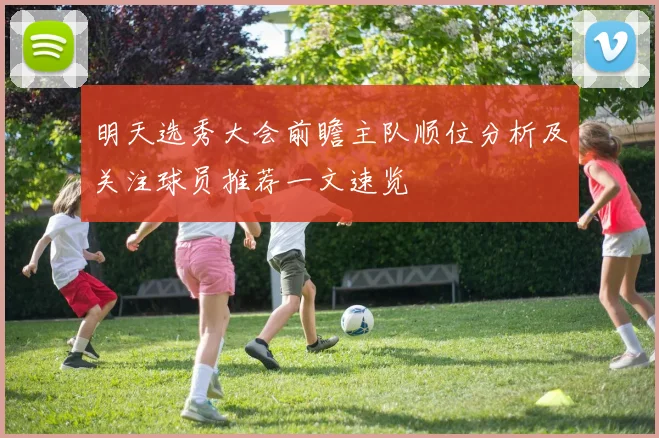 明天选秀大会前瞻主队顺位分析及关注球员推荐一文速览