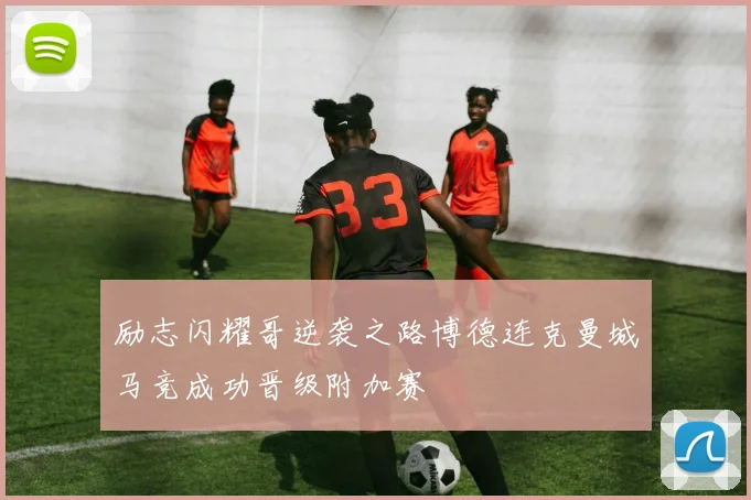 励志闪耀哥逆袭之路博德连克曼城马竞成功晋级附加赛