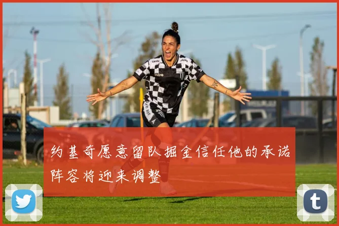 约基奇愿意留队掘金信任他的承诺阵容将迎来调整