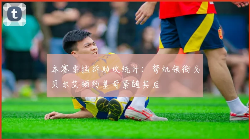 本赛季挡拆助攻统计：弩机领衔戈贝尔艾顿约基奇紧随其后