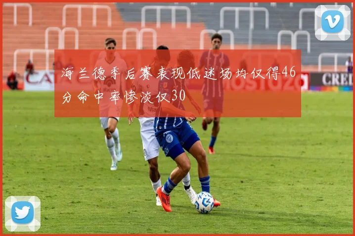 海兰德季后赛表现低迷场均仅得46分命中率惨淡仅30