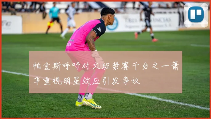 帕金斯呼吁对文班禁赛千分之一萧华重视明星效应引发争议