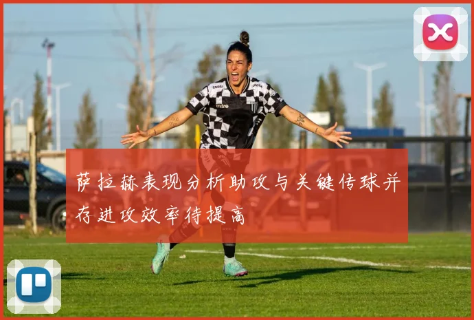 萨拉赫表现分析助攻与关键传球并存进攻效率待提高