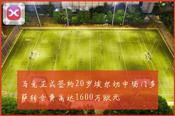 马竞正式签约20岁埃尔切中场门多萨转会费高达1600万欧元