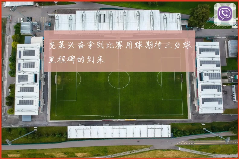 克莱兴奋拿到比赛用球期待三分球里程碑的到来