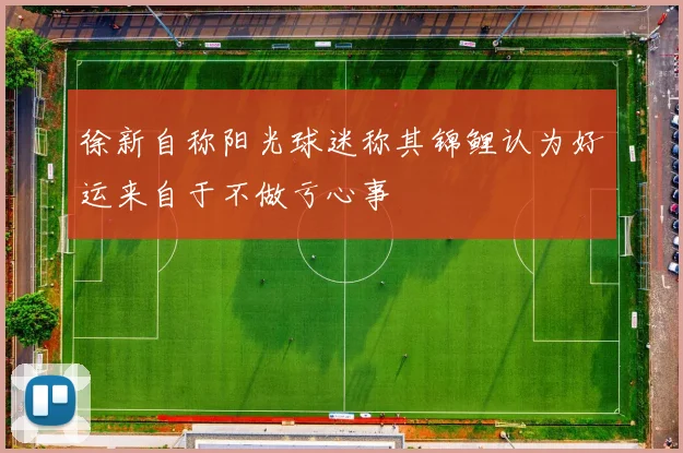 徐新自称阳光球迷称其锦鲤认为好运来自于不做亏心事